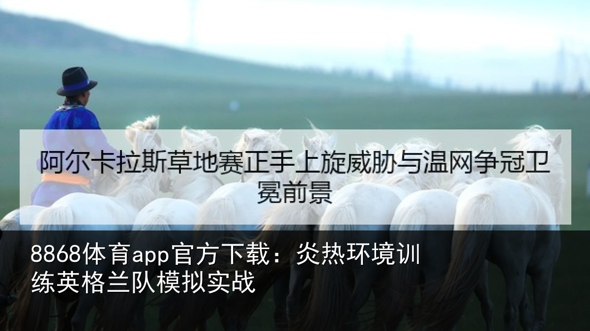 8868体育app官方下载：炎热环境训练英格兰队模拟实战