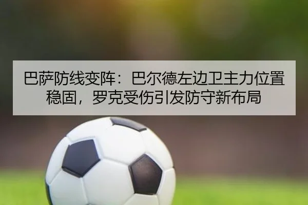 巴萨防线变阵：巴尔德左边卫主力位置稳固，罗克受伤引发防守新布局