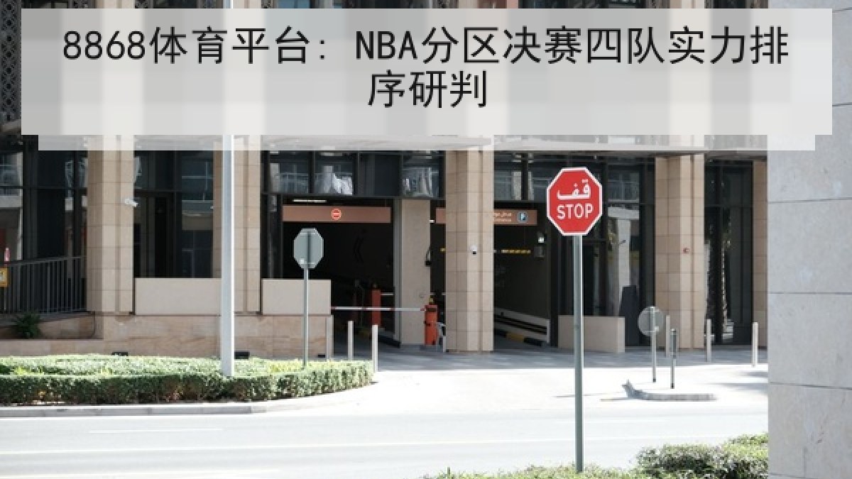 8868体育平台: NBA分区决赛四队实力排序研判 8868体育平台: NBA分区决赛四队实力排序研判