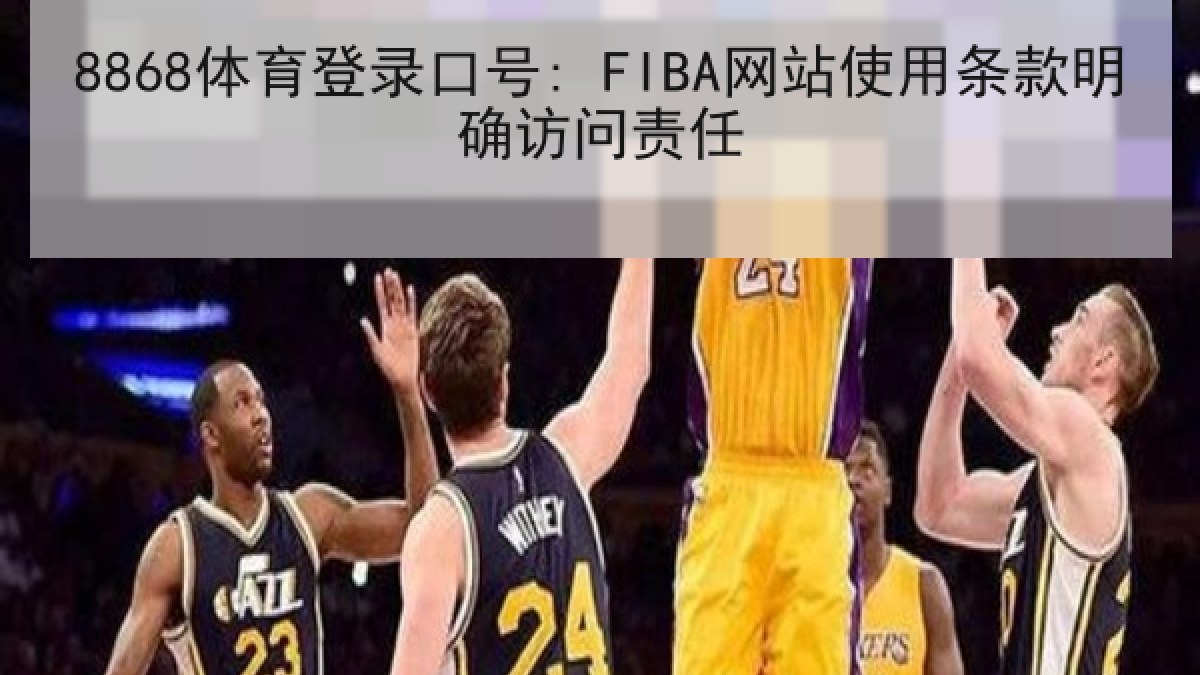 8868体育登录口号: FIBA网站使用条款明确访问责任 8868体育登录口号: FIBA网站使用条款明确访问责任