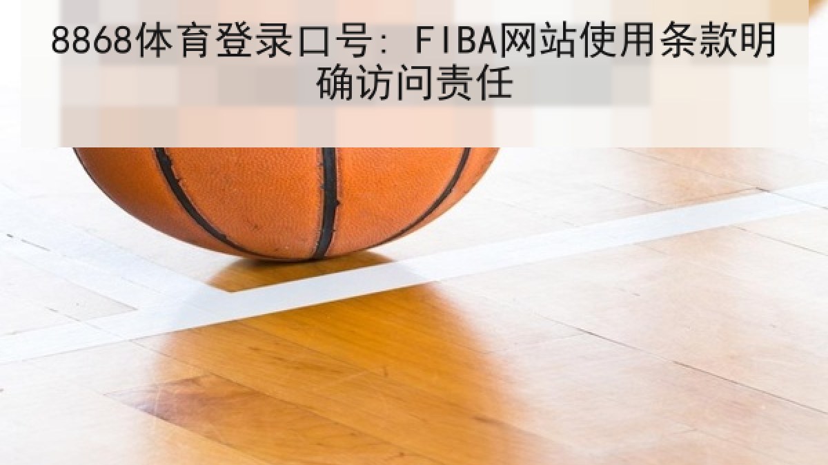 8868体育登录口号: FIBA网站使用条款明确访问责任