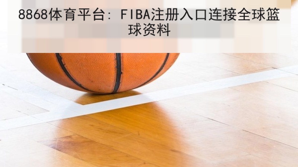 8868体育平台: FIBA注册入口连接全球篮球资料