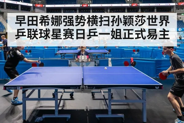 早田希娜强势横扫孙颖莎世界乒联球星赛日乒一姐正式易主