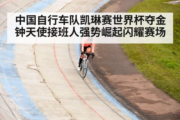 中国自行车队凯琳赛世界杯夺金钟天使接班人强势崛起闪耀赛场